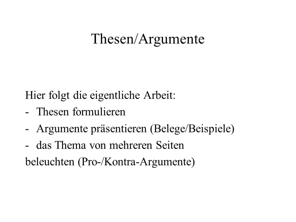Thesen/Argumente Hier folgt die eigentliche Arbeit: Thesen formulieren Argumente präsentieren (Belege/Beispiele) das Thema von